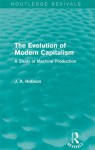 The Evolution of Modern Capitalism: A Study of Machine Production (Routledge Revivals) - J.A. Hobson