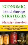 Economic Food Storage Strategies for Disaster Survival: Start Today and Have Enough Food Your Family Will Eat to Survive Any Disaster without Going Broke - Sandy Gee