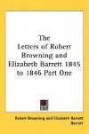 The Letters of Robert Browning and Elizabeth Barrett 1845 to 1846 Part One - Robert Browning, Elizabeth Barrett Browning