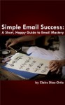 Simple Email Success: A Short Happy Guide to Email Mastery - Claire Diaz-Ortiz