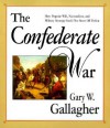 The Confederate War: How Popular Will, Nationalism, and Military Strategy Could Not Stave Off Defeat - Gary W. Gallagher