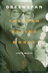 Greenspan: The Man Behind Money - Justin Martin