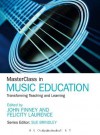 MasterClass in Music Education: Transforming Teaching and Learning - John Finney, Felicity Laurence, Sue Brindley