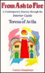 From Ash to Fire: A Contemporary Journey Through the Interior Castle of Teresa of Avila - Carolyn Humphreys