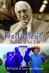 Fred Meijer: Stories of His Life - Bill Smith, Larry Ten Harmsel