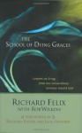 The School of Dying Graces: Lessons on living from two extraordinary . . . - Richard Felix, Rob Wilkins