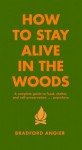 How to Stay Alive in the Woods: A Complete Guide to Food, Shelter and Self-Preservation Anywhere - Bradford Angier