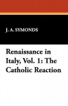 Renaissance in Italy, Vol. 1: The Catholic Reaction - John Addington Symonds