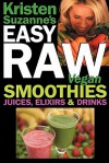 Kristen Suzanne's EASY Raw Vegan Smoothies, Juices, Elixirs & Drinks: The Definitive Raw Fooder's Book of Beverage Recipes for Boosting Energy, ... or Cutting Loose... Including Wine Drinks! - Kristen Suzanne