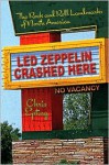 Led Zeppelin Crashed Here: The Rock and Roll Landmarks of North America - Chris Epting