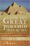 How the Great Pyramid Was Built - Zahi Hawass, Mark Lehner, Craig B. Smith, Andy Ryan