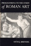 Prolegomena to the Study of Roman Art: Expanded from "Prolegomena to a Book on Roman Art" - Otto J. Brendel