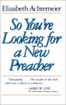 So You're Looking for a New Preacher: A Guide for Pulpit Nominating Committees - Elizabeth Achtemeier