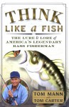 Think Like a Fish: The Lure and Lore of America's Legendary Bass Fisherman - Tom Mann