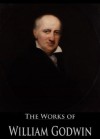 The Works of William Godwin: Enquiry concerning Political Justice, Lives of the Necromancers, Of Population: An Enquiry concerning the Power, and More (12 Books With Active Table of Contents) - William Godwin