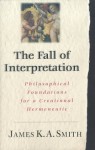 The Fall of the Interpretation: Philosophical Foundations for a Creational Hermeneutic - James K.A. Smith