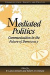 Mediated Politics: Communication in the Future of Democracy (Communication, Society and Politics) - W. Lance Bennett, Lance W. Bennett