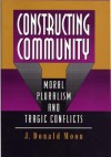 Constructing Community: Moral Pluralism and Tragic Conflicts - J. Donald Moon