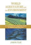 World Agriculture and the Environment: A Commodity-By-Commodity Guide To Impacts And Practices - Jason Clay, Clay Jason