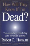 How Will They Know If I'm Dead? Transcending Disability and Terminal Illness - Robert Horn, Horn, C. Everett Koop