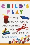 Child's Play (6-12): 160 Instant Activities, Crafts, and Science Projects for Grade Schoolers - Leslie Hamilton