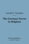 The German Terror in Belgium: An Historical Record - Arnold Joseph Toynbee