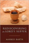 Rediscovering the Lord's Supper: Communion with Israel, with Christ, and Among the Guests - Markus Barth