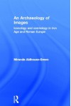 An Archaeology of Images: Iconology and Cosmology in Iron Age and Roman Europe - Miranda Aldhouse-Green