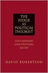 The Judge as Political Theorist: Contemporary Constitutional Review - David Robertson