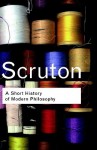 A Short History of Modern Philosophy: From Descartes to Wittgenstein - Roger Scruton