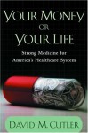 Your Money Or Your Life: Strong Medicine For America's Health Care System - David M. Cutler