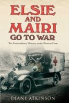 Elsie and Mairi Go to War: Two Extraordinary Women On the Western Front (paperback) - Diane Atkinson