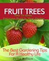 Fruit Trees - How To Grow Delicious Fruit In Your Garden (The Best Gardening Tips For A Healthy Life) - Julio Belson