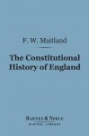 The Constitutional History of England (Barnes & Noble Digital Library): A Course of Lectures Delivered - Frederic William Maitland