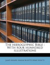 The Hieroglyphic Bible: With Four Hunndred Illustrations - James Miller, Massachusetts Bible Society