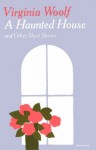 A Haunted House and Other Short Stories - Virginia Woolf