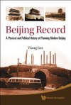 Beijing Record: A Physical and Political History of Planning Modern Beijing - Jun Wang