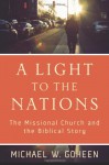 A Light to the Nations: The Missional Church and the Biblical Story - Michael W. Goheen