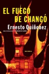 El Fuego de Chango: Una Novela = The Fire of Chango - Ernesto Quiñones, Ernesto Quiñonez