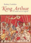 King Arthur: The Truth Behind the Legend - Rodney Castleden