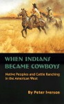 When Indians Became Cowboys: Native Peoples and Cattle Ranching in the American West - Peter Iverson