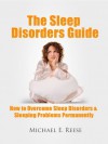 The Sleep Disorders Guide: How to Overcome Sleep Disorders, Sleeping Problems Permanently - Michael E. Reese