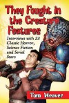 They Fought in the Creature Features: Interviews with 23 Classic Horror, Science Fiction and Serial Stars - Tom Weaver