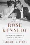 Rose Kennedy: The Life and Times of a Political Matriarch - Barbara A. Perry