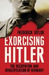 Exorcising Hitler: The Occupation and Denazification of Germany - Frederick Taylor