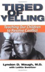 Tired of Yelling: Teaching Our Children to Resolve Conflict - Lyndon D. Waugh M.D., Letitia Sweitzer