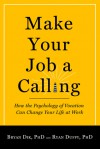 Make Your Job a Calling: How the Psychology of Vocation Can Change Your Life at Work - Bryan J. Dik, Ryan D. Duffy