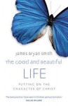 Good and Beautiful Life: Putting on the Character of Christ - James Bryan Smith