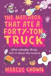 The Matchbox That Ate a Forty-Ton Truck: What Everyday Things Tell Us About the Universe - Marcus Chown