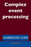 Complex Event Processing - Unabridged Guide - James Weber